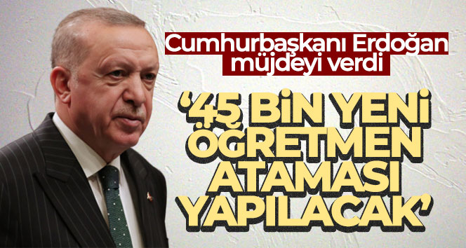 Cumhurbaşkanı Erdoğan: ‘45 bin yeni öğretmen ataması yapılacak’