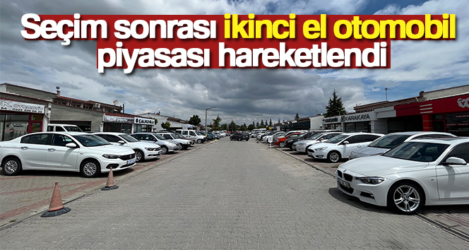 Seçim sonrası ikinci el otomobil piyasası hareketlendi