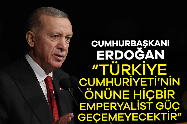 Cumhurbaşkanı Erdoğan: Türkiye Cumhuriyeti’nin önüne hiçbir emperyalist güç geçemeyecektir