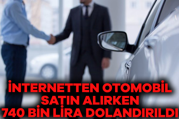 İnternetten otomobil satın alırken 740 bin lira dolandırıldı