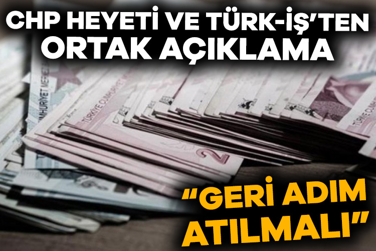 CHP ve TÜRK-İŞ’ten asgari ücret açıklaması