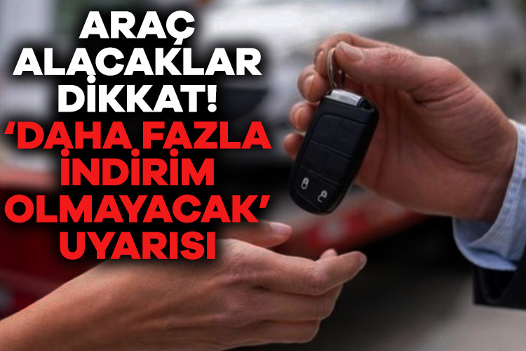 Araç alacaklar dikkat! ‘Daha fazla indirim olmayacak’ uyarısı