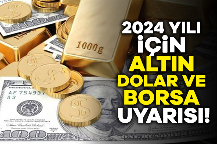 Uzman isimden 2024 yılı için altın, dolar ve borsa uyarısı!