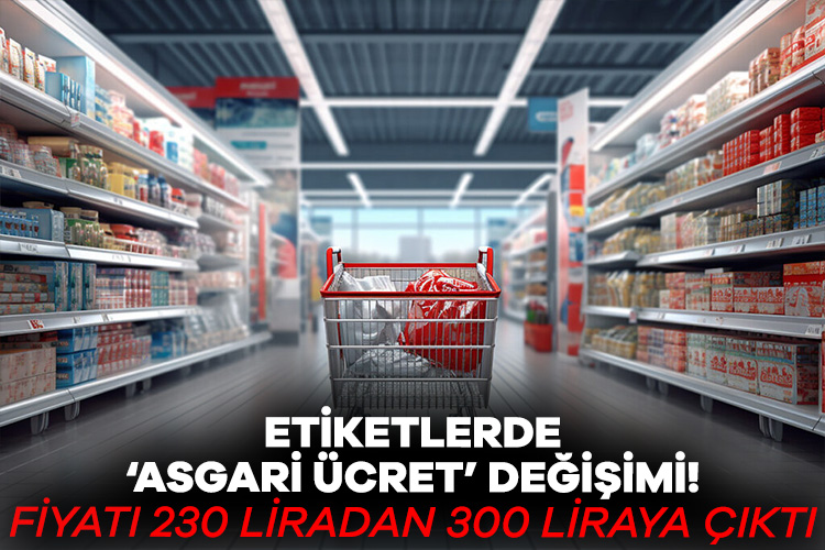 Etiketlerde ‘asgari ücret’ değişimi! Fiyatı 230 liradan 300 liraya çıktı