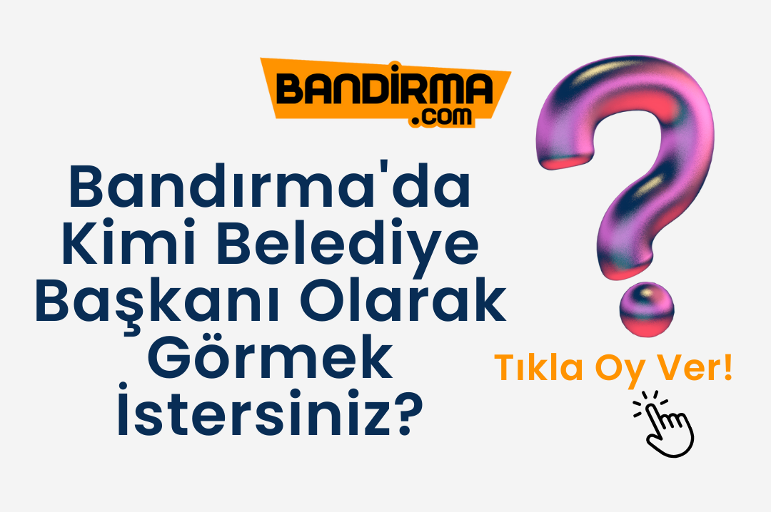 Bandırma’da Kimi Belediye Başkanı Olarak Görmek İstersiniz?