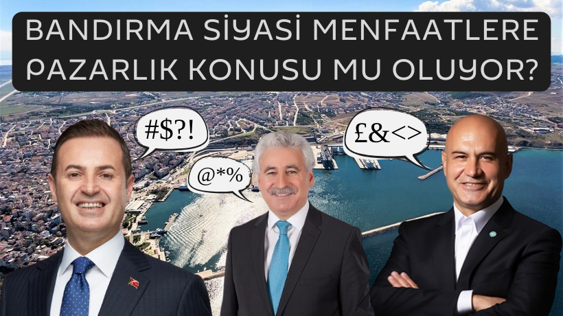 BANDIRMA SİYASİ MENFAATLERE PAZARLIK KONUSU MU OLUYOR?