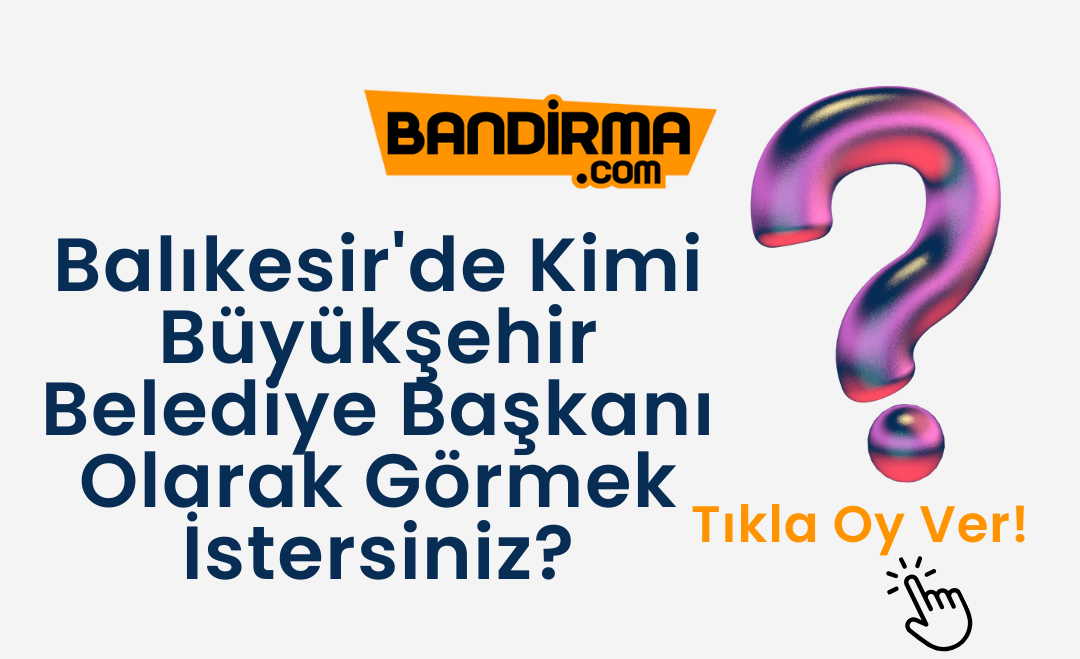 Balıkesir’de Kimi Büyükşehir Belediye Başkanı Olarak Görmek İstersiniz?