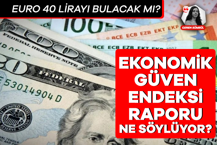 Ekonomik Güven Endeksi raporu ne söylüyor? Euro 40 lirayı bulacak mı?