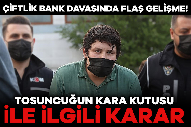 Çiftlik Bank davasında flaş gelişme! Tosuncuğun kara kutusu ile ilgili karar