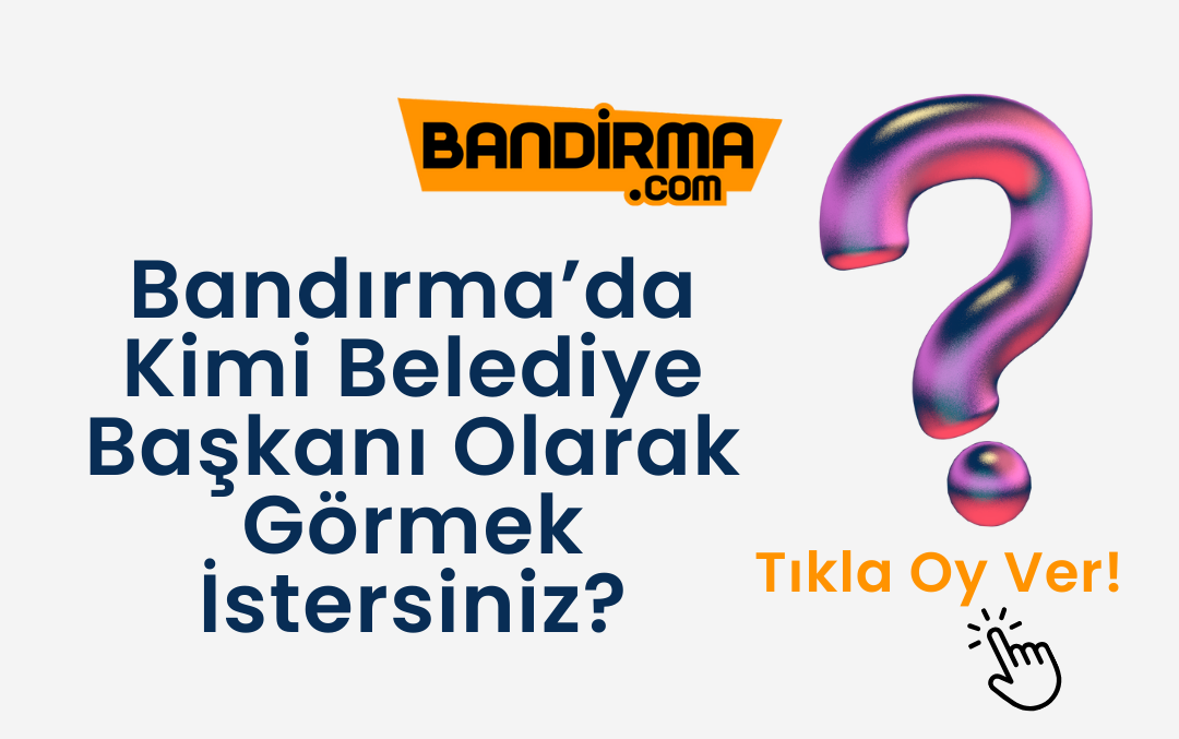 Bandırma’da Kimi Belediye Başkanı Olarak Görmek İstersiniz?