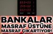 Bankalar kredi için masraf üstüne masraf çıkartıyor
