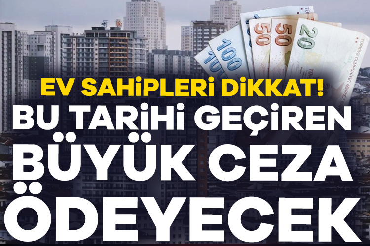 Ev sahipleri dikkat! Bu tarihi geçiren büyük ceza ödeyecek